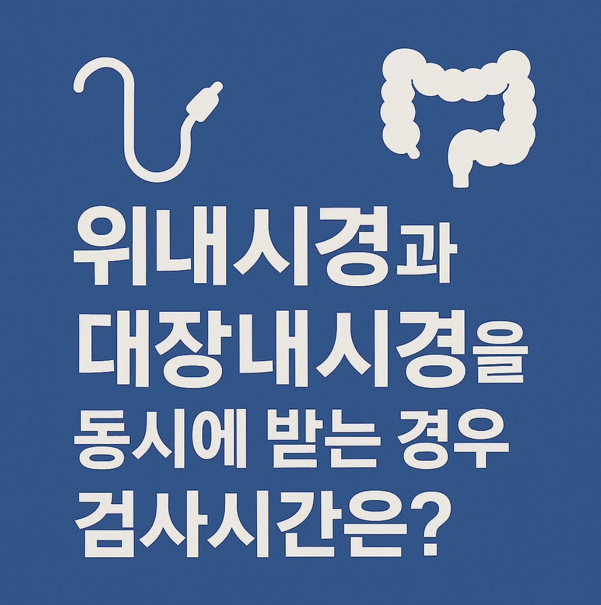 대장내시경과 위내시경 동시에할때 주의사항 및 시간 얼마나 걸리나요?