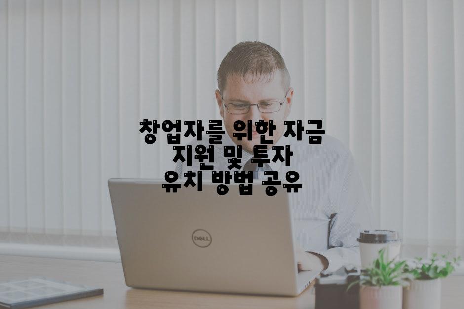 창업자를 위한 자금 지원 및 투자 유치 방법 공유