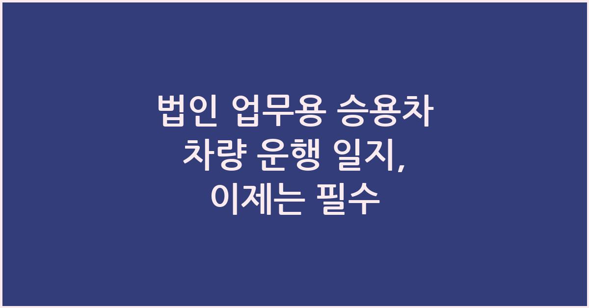 법인 업무용 승용차 차량 운행 일지