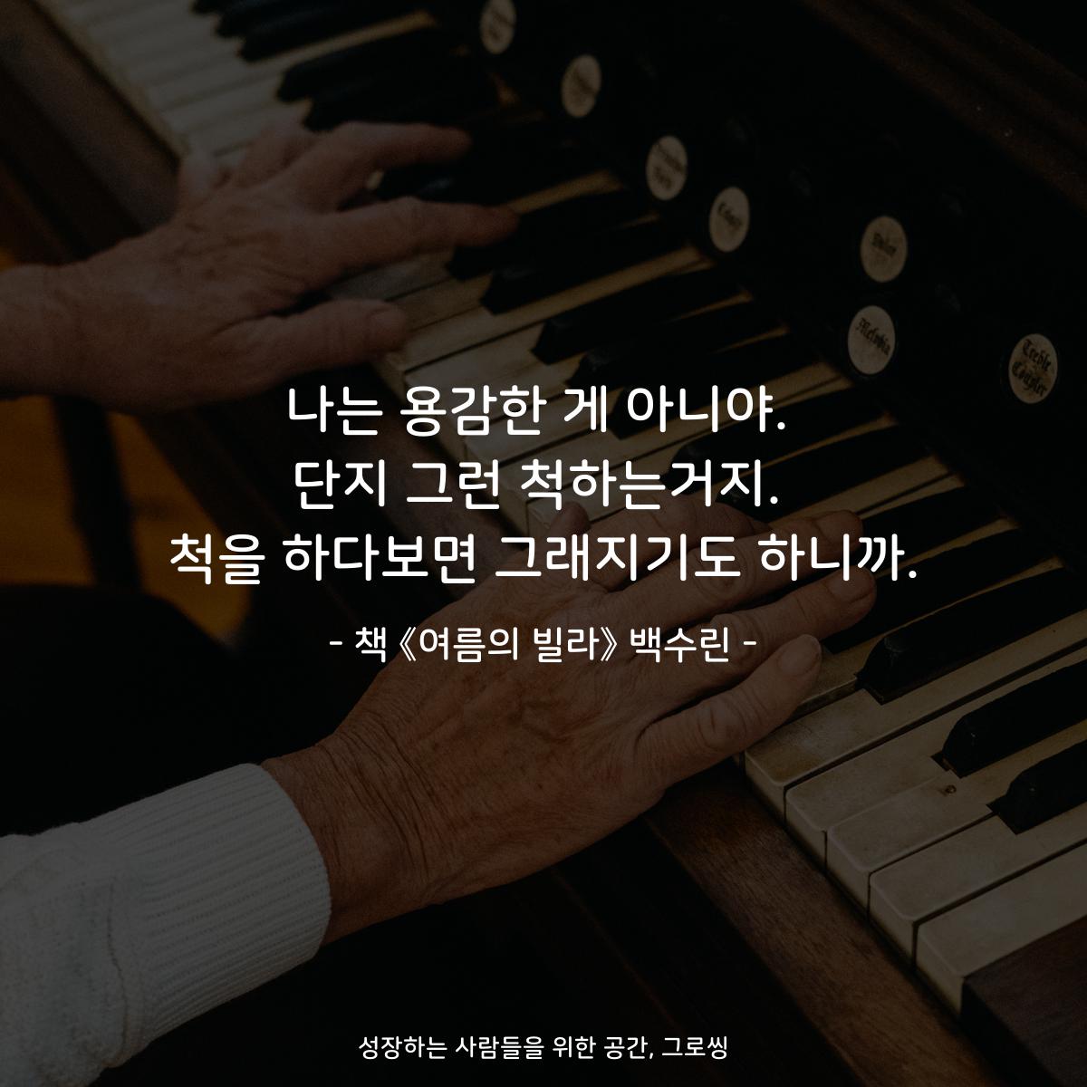 나는 용감한 게 아니야.
단지 그런 척하는거지.
척을 하다보면 그래지기도 하니까.