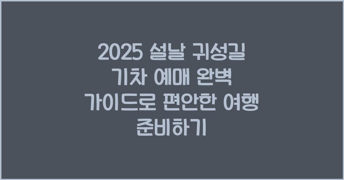 2025 설날 귀성길 기차 예매 완벽 가이드