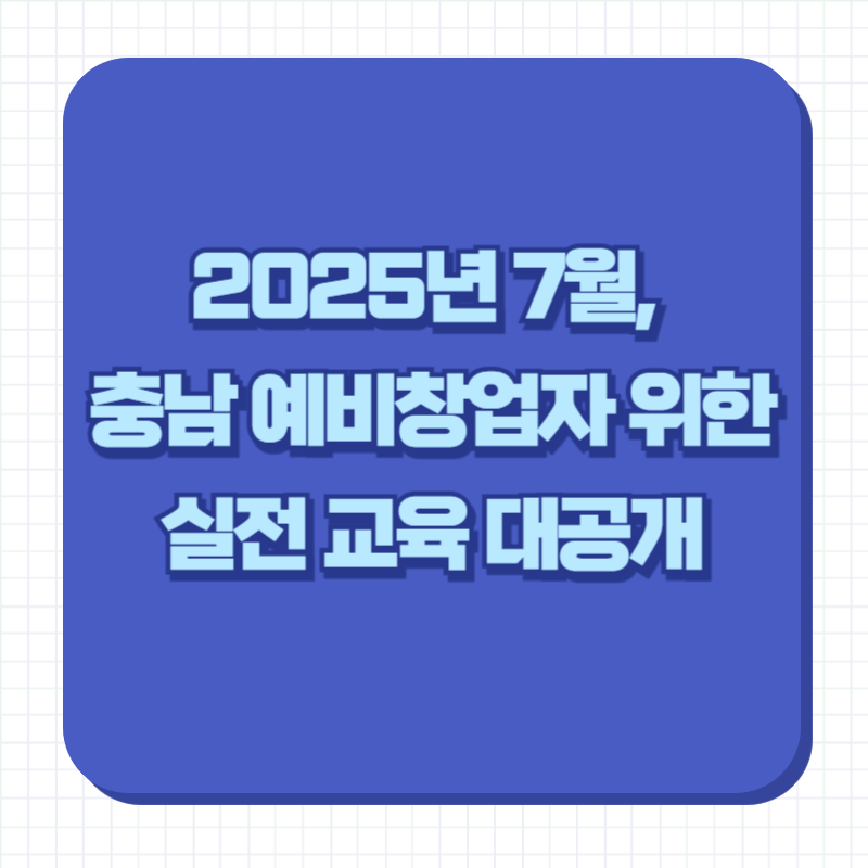 2025년 7월, 충남 예비창업자 위한 실전 교육 대공개
