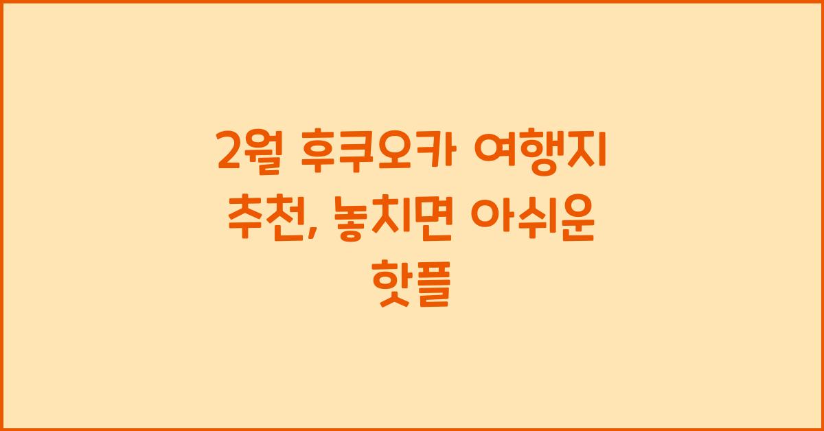 2월 후쿠오카 여행지 추천