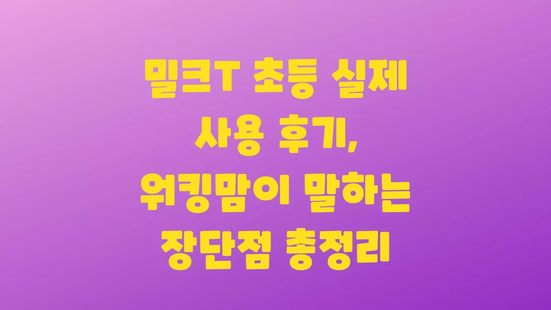 밀크T 초등 실제 사용 후기 워킹맘이 말하는 장단점 총정리
