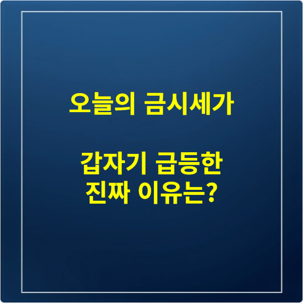 오늘의 금시세가 갑자기 급등한 진짜 이유는