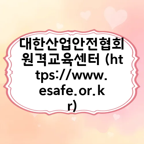 대한산업안전협회 원격교육센터 (https://www.esafe.or.kr)