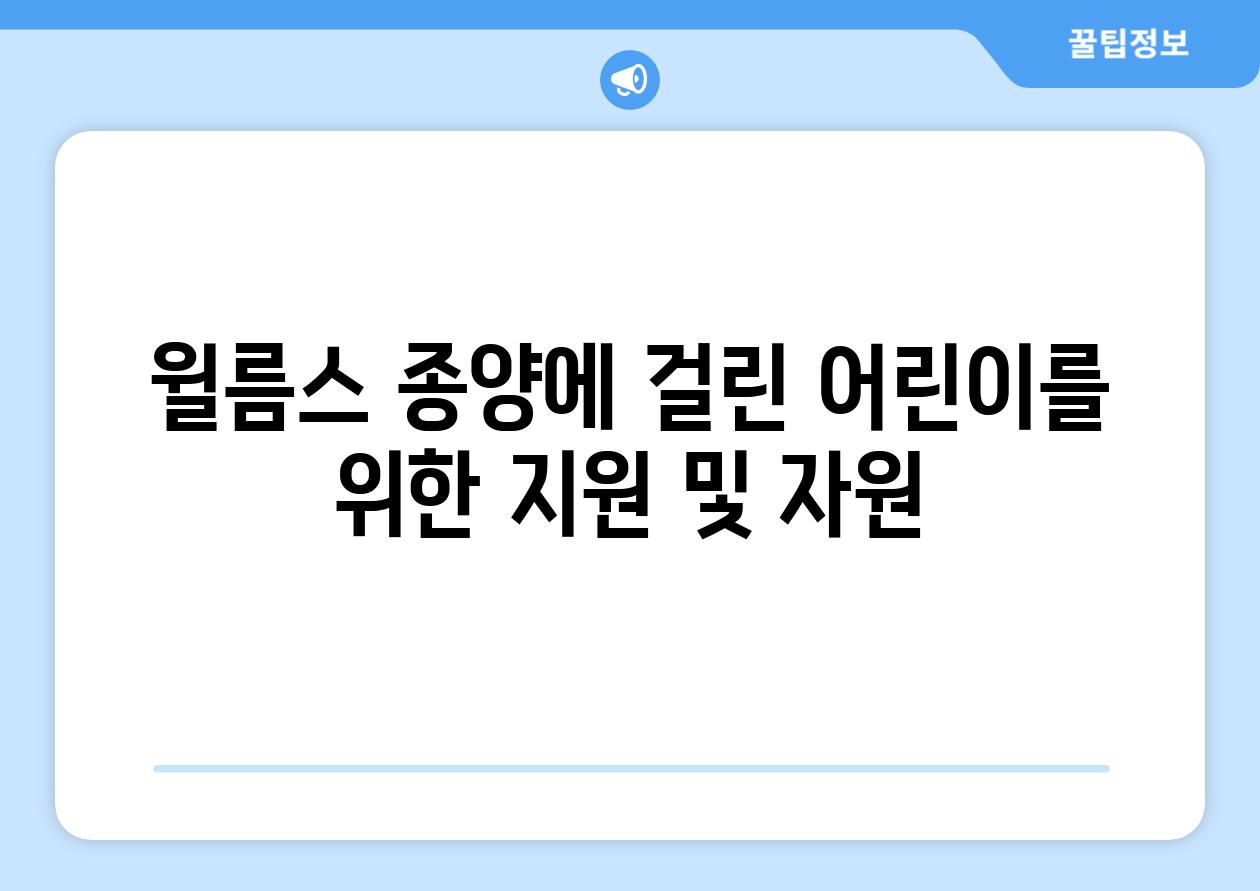 윌름스 종양에 걸린 어린이를 위한 지원 및 자원
