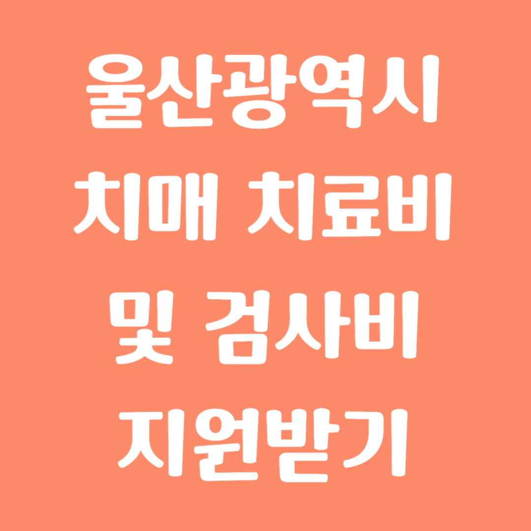 울산광역시 치매 치료비 및 검사비 지원받기