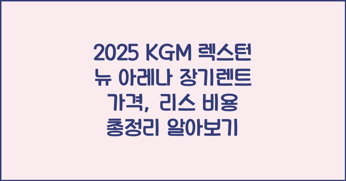 2025 KGM 렉스턴 뉴 아레나 장기렌트 가격, 리스 비용 총정리
