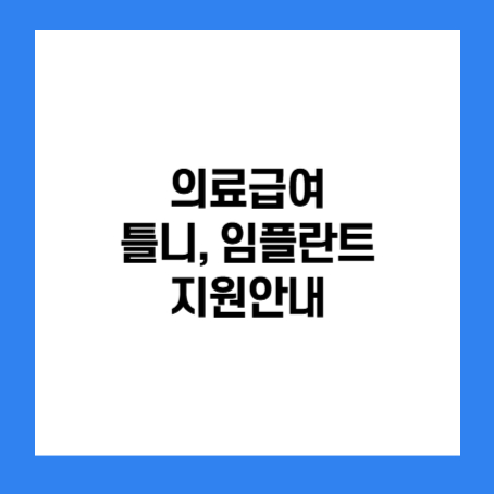 정사각형 안에 '의료급여 틀니, 임플란트 지원 안내' 라고 적혀있다.