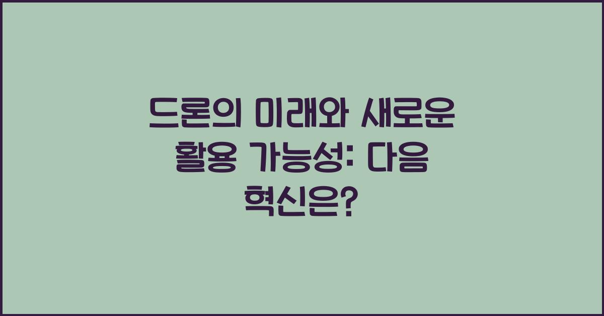 드론의 미래와 새로운 활용 가능성