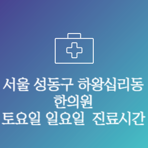 서울 성동구 하왕십리동 한의원 주말 토요일 일요일 문여는 병원 진료시간