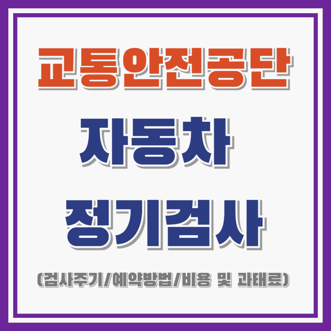 교통안전공단 자동차 정기검사 : 검사주기 / 예약방법 / 비용 및 과태료