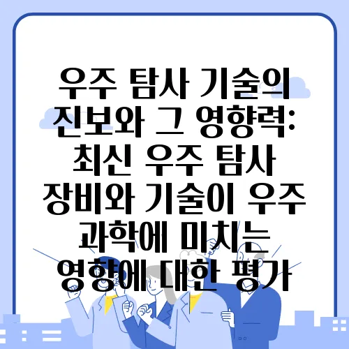 우주 탐사 기술의 진보와 그 영향력: 최신 우주 탐사 장비와 기술이 우주 과학에 미치는 영향에 대한 평가