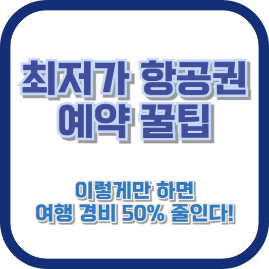 [최저가 항공권 예약 꿀팁] 이렇게만 하면 여행 경비 50% 줄인다!