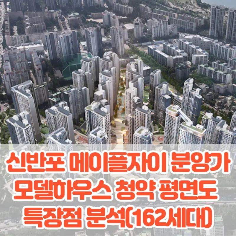 신반포 메이플자이 분양가 모델하우스 청약 평면도 특장점 분석(162세대)