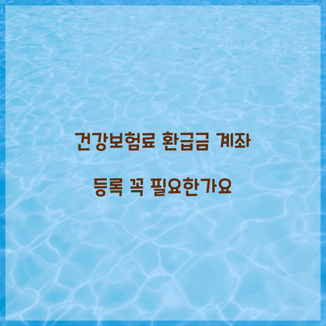 건강보험료 환급금 계좌 등록 꼭 필요한가요  