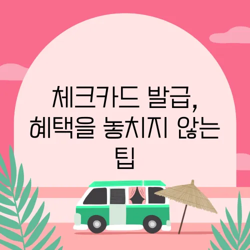 체크카드 발급, 혜택을 놓치지 않는 팁