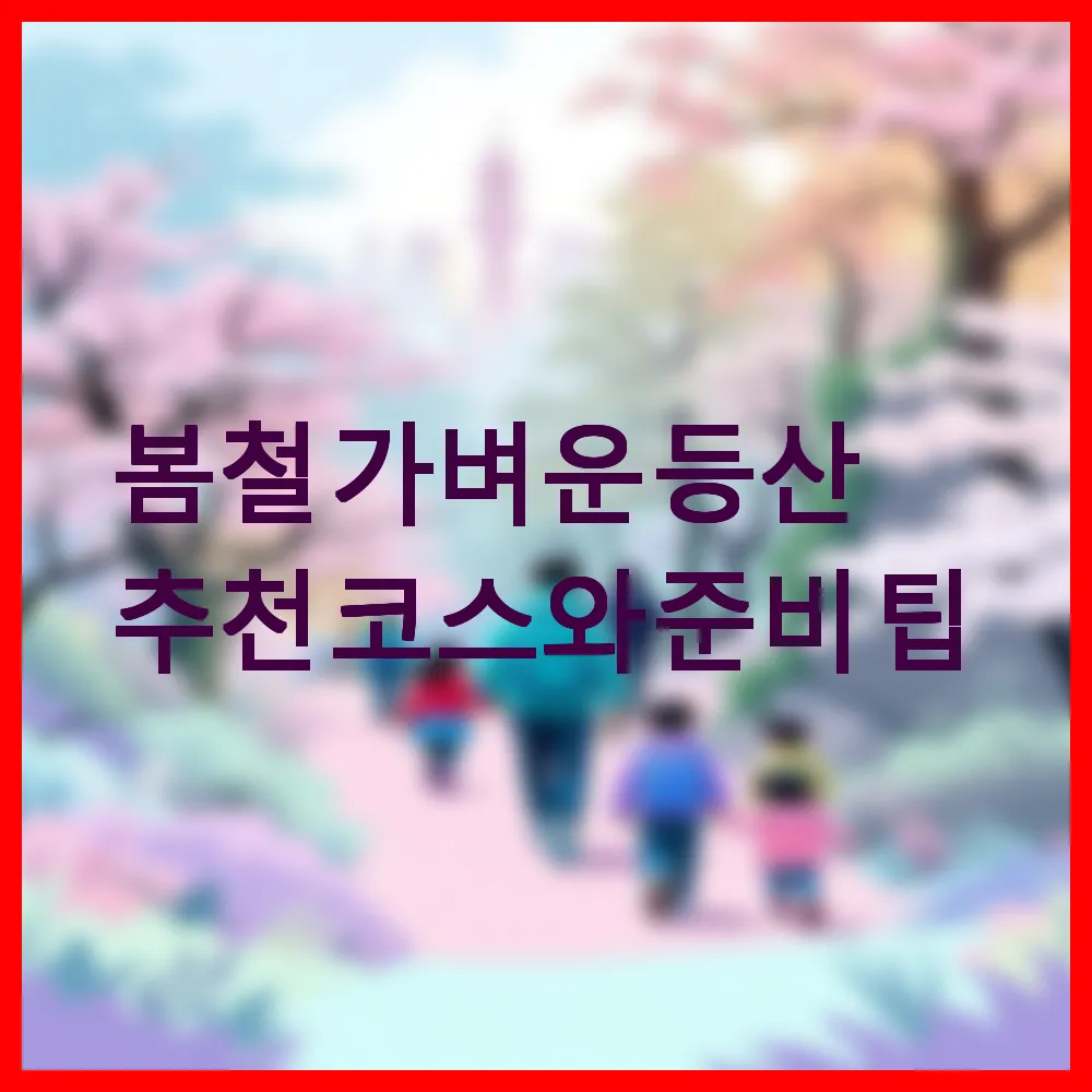 봄철 가벼운 등산 추천 코스와 준비 팁