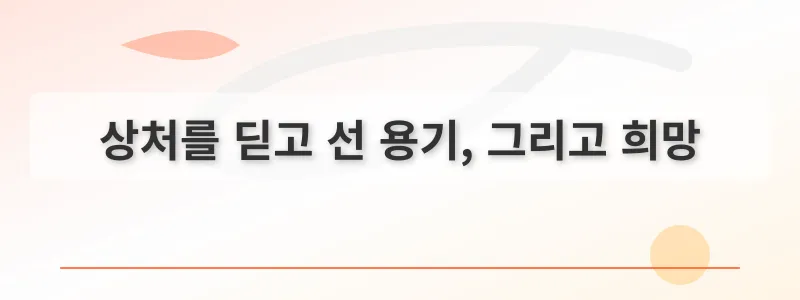 상처를 딛고 선 용기, 그리고 희망