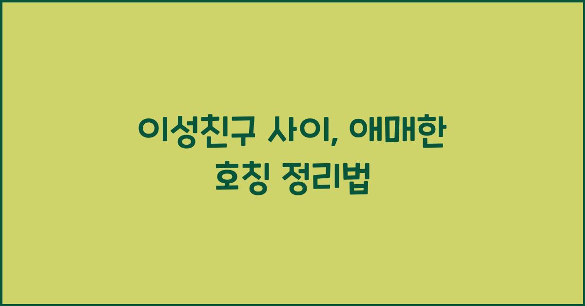 이성친구 사이, 애매한 호칭 정리법