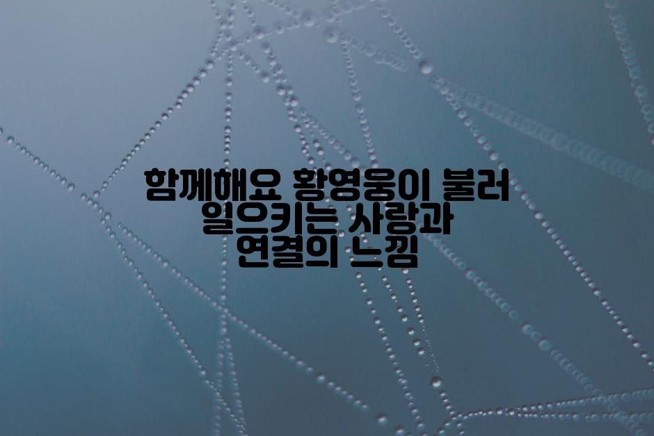 함께해요 황영웅이 불러 일으키는 사랑과 연결의 느낌