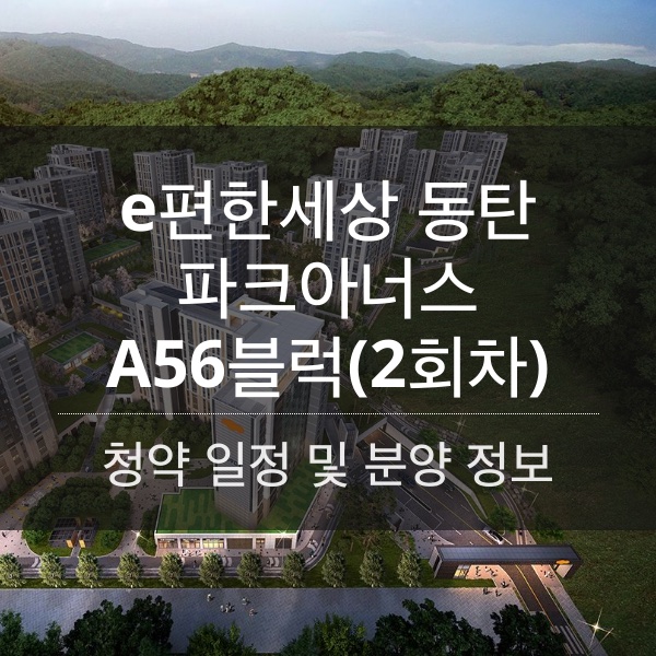 e편한세상 동탄 파크아너스 A56블럭(2회차) 청약 일정 및 분양가와 평수 내용 정리