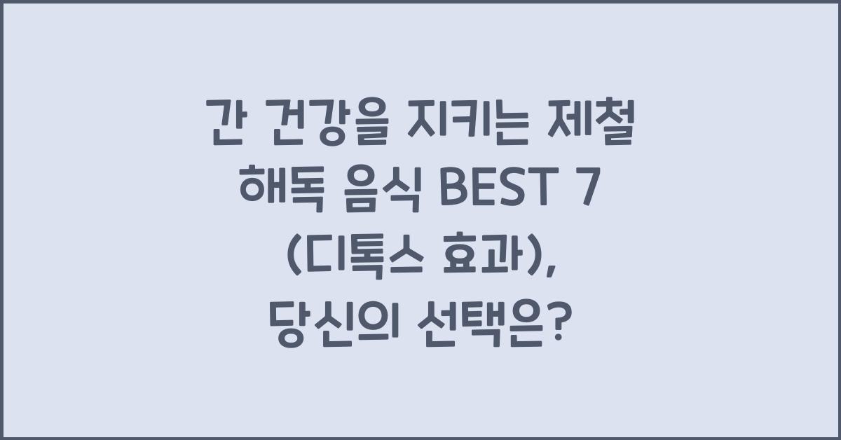 간 건강을 지키는 제철 해독 음식 BEST 7 (디톡스 효과)