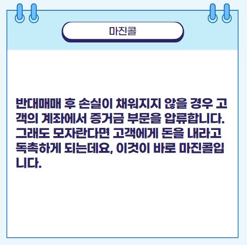 주식 용어 정리 반대매매 후 손실이 채워지지 않을 경우 고객의 계좌에서 증거금 부문을 압류합니다. 그래도 모자란다면 고객에게 돈을 내라고 독촉하게 되는데요, 이것이 바로 마진콜입니다.