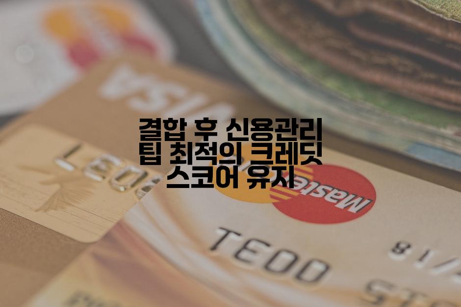 결합 후 신용관리 팁 최적의 크레딧 스코어 유지