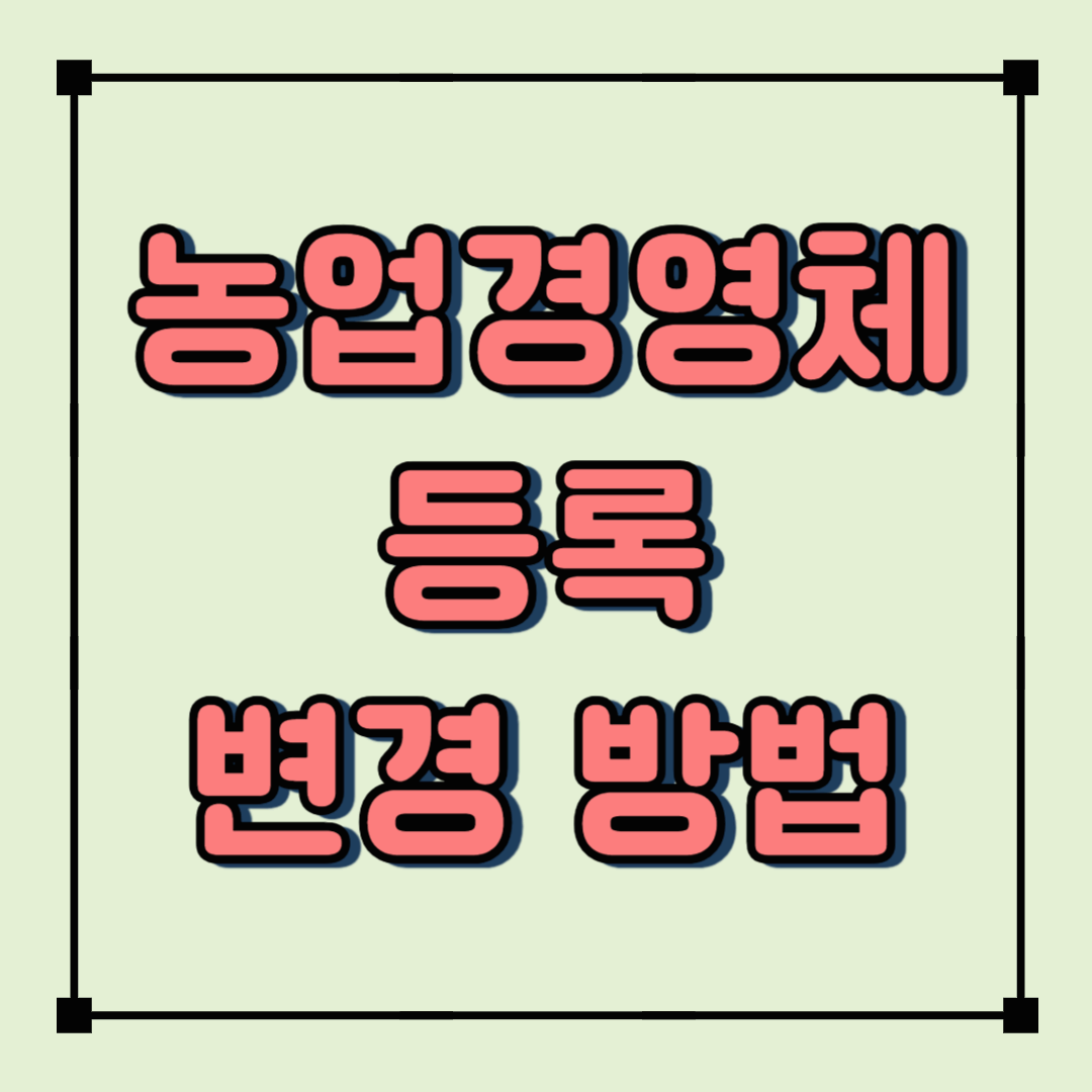 농업경영체 등록 변경 방법! 신청 절차부터 주의사항까지 한눈에