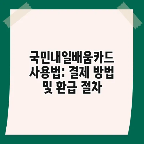 국민내일배움카드 사용법: 결제 방법 및 환급 절차