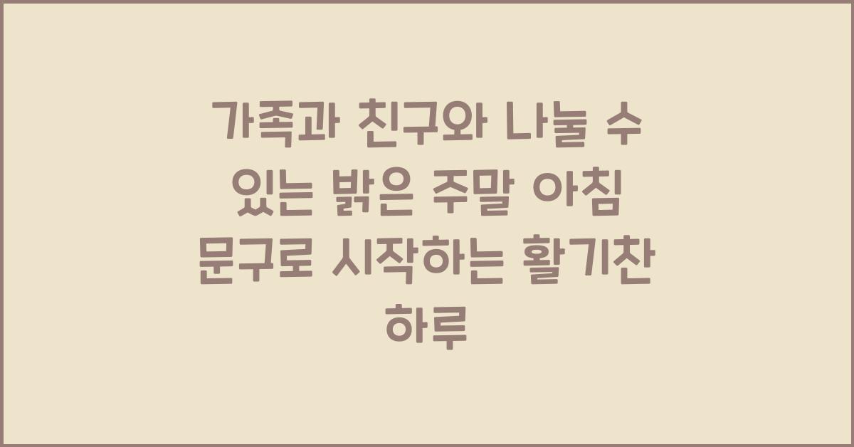 가족과 친구와 나눌 수 있는 밝은 주말 아침 문구