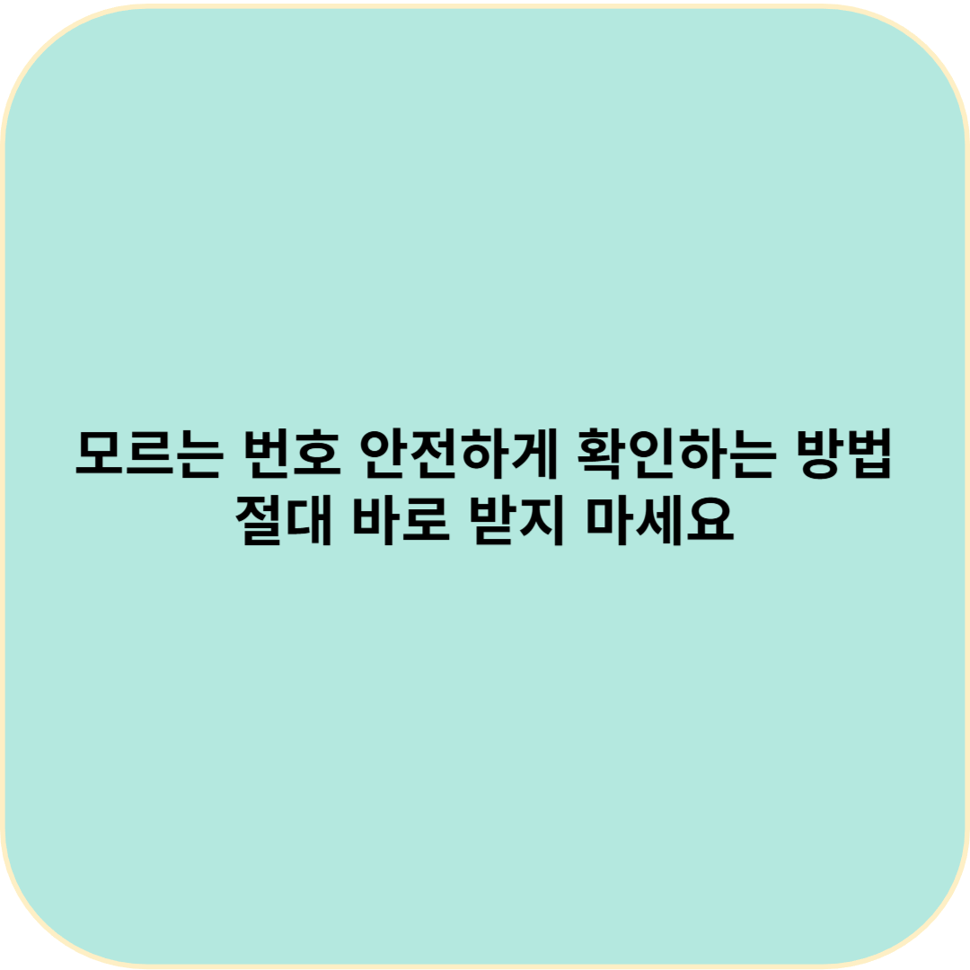 모르는 번호 안전하게 확인하는 방법 &ndash; 절대 바로 받지 마세요