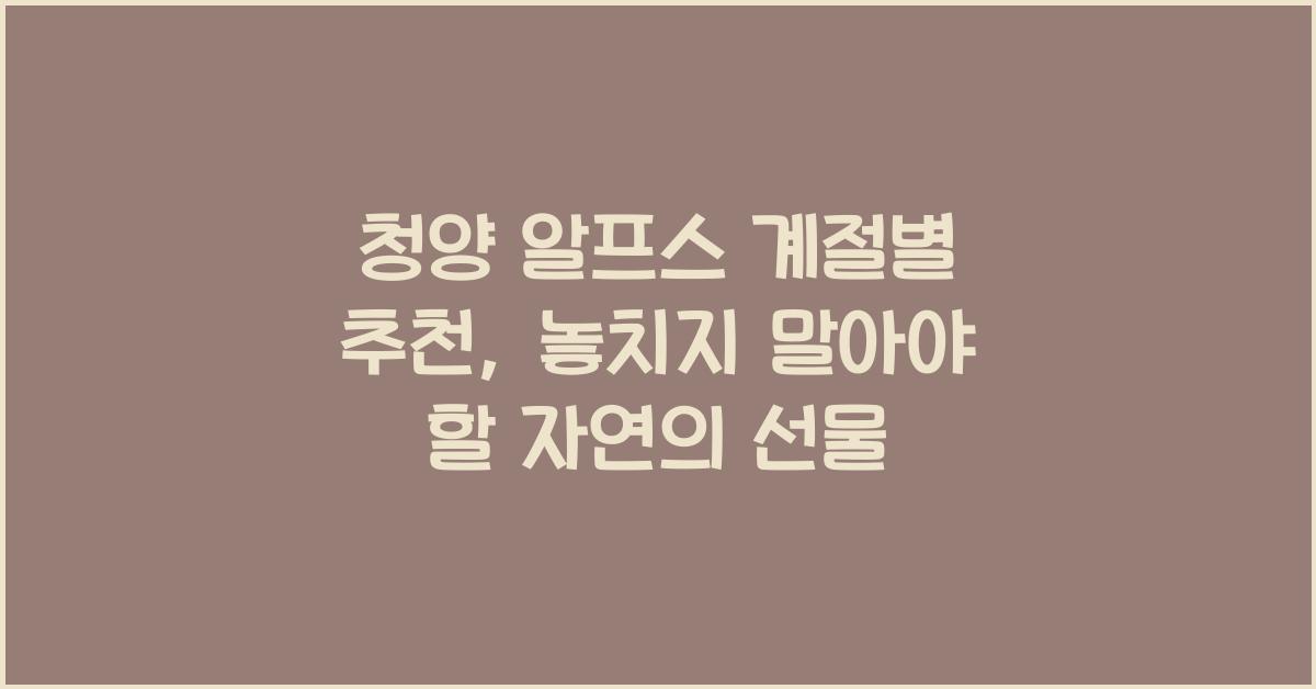 청양 알프스 계절별 추천