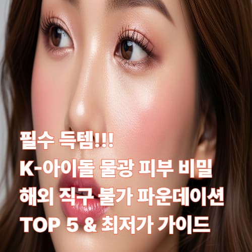 필수 득템!! K-아이돌 물광 피부 비밀: 해외 직구 불가 파운데이션 TOP 5 &amp; 최저가 가이드