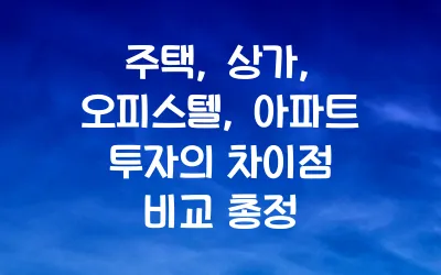 주택, 상가, 오피스텔, 아파트 투자의 차이점 비교 총정리