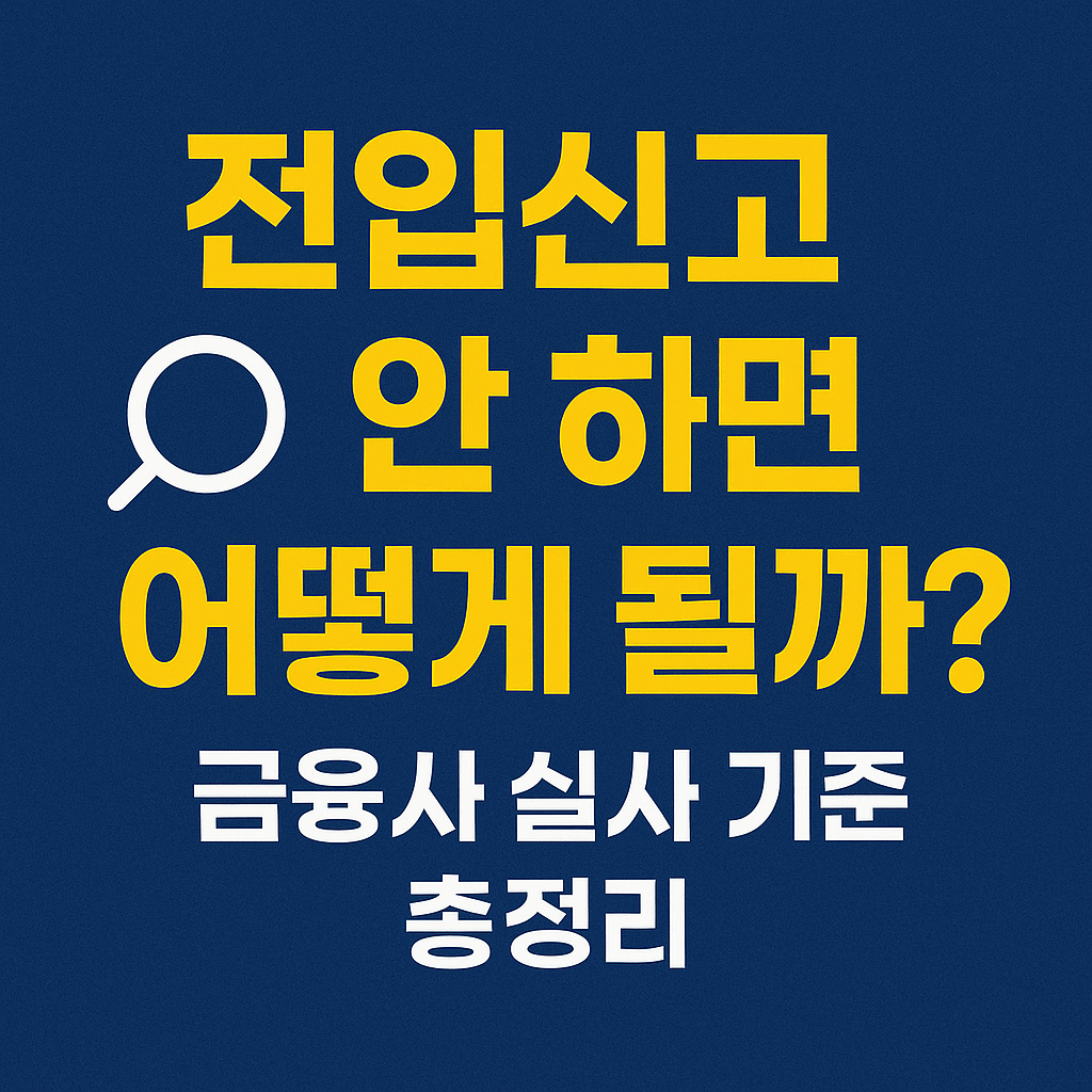 🔍 전입신고 안 하면 어떻게 될까? – 금융사 실사 기준 총정리