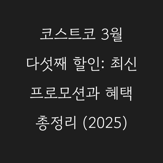코스트코 3월 다섯째 할인: 최신 프로모션과 혜택 총정리 (2025) 대표 이미지