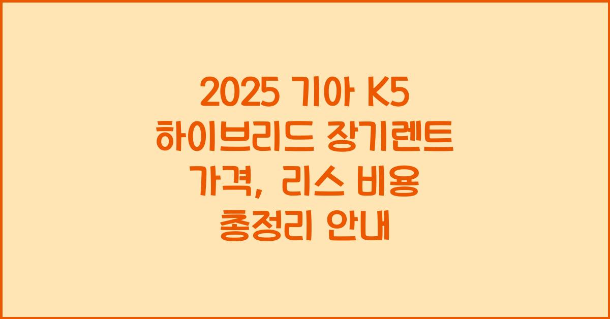 2025 기아 K5 하이브리드 장기렌트 가격, 리스 비용 총정리