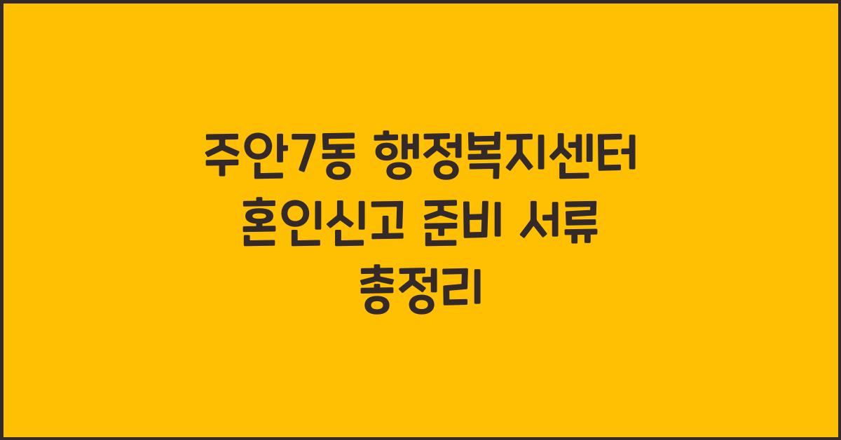 주안7동 행정복지센터 혼인신고 준비 서류