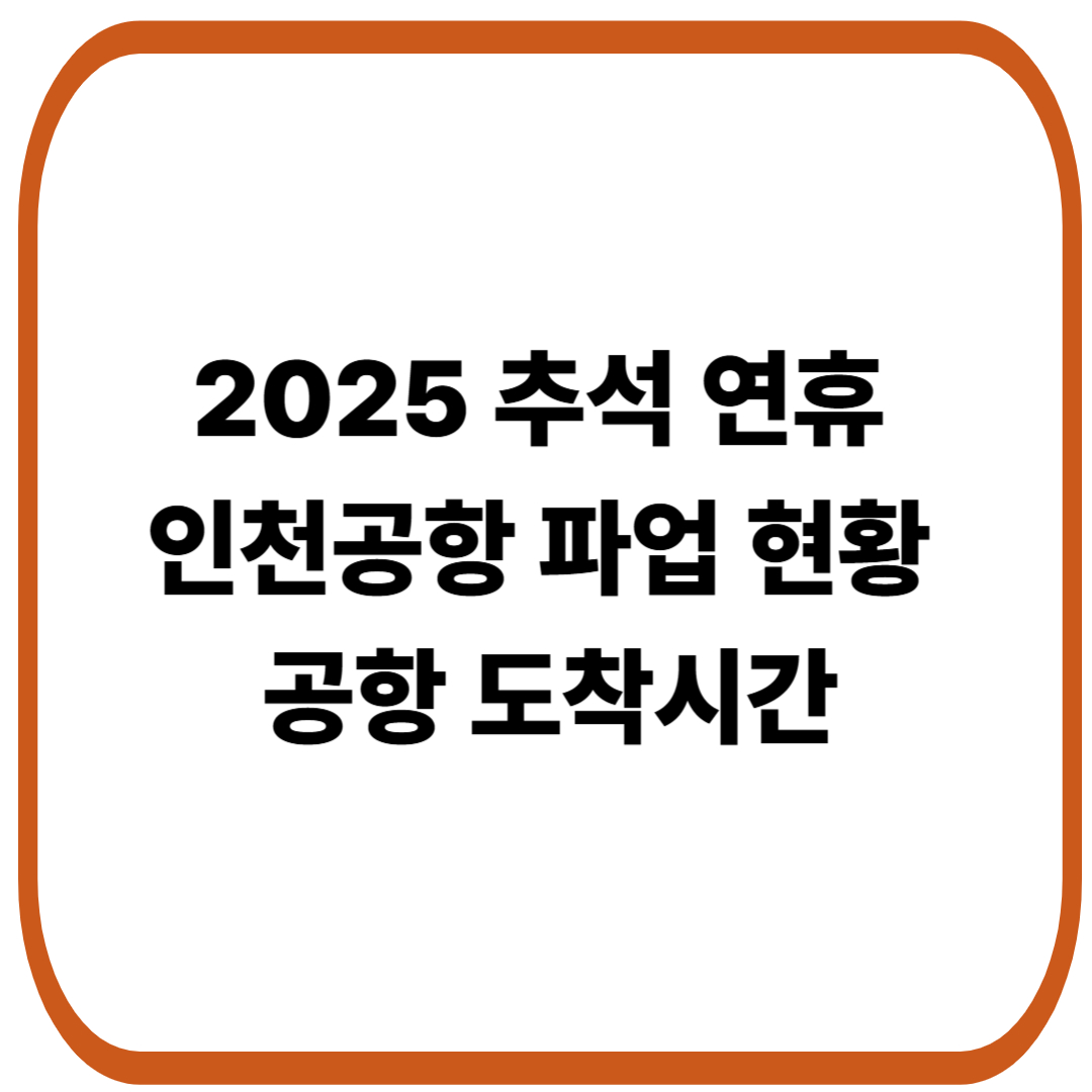 2025 추석 연휴 인천공항 파업 현황과 공항 도착시간