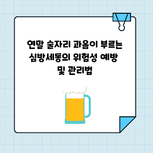연말 술자리 과음이 부르는 심방세동의 위험성 및 예방법과 관리법