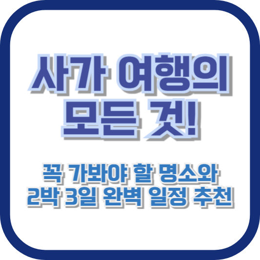 사가 여행의 모든 것! 꼭 가봐야 할 명소와 2박 3일 완벽 일정 추천
