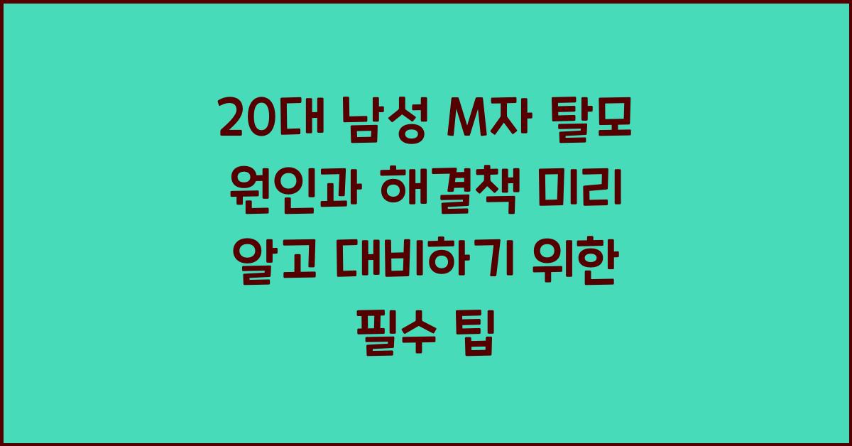 20대 남성 M자 탈모 원인과 해결책 미리 알고 대비하기