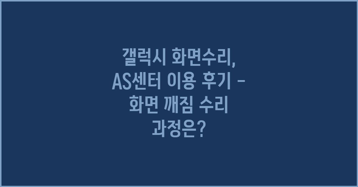 갤럭시 화면수리, AS센터 이용 후기