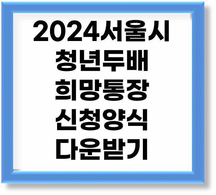 희망두배 청년통장 필수서류준비 및 다운받기
