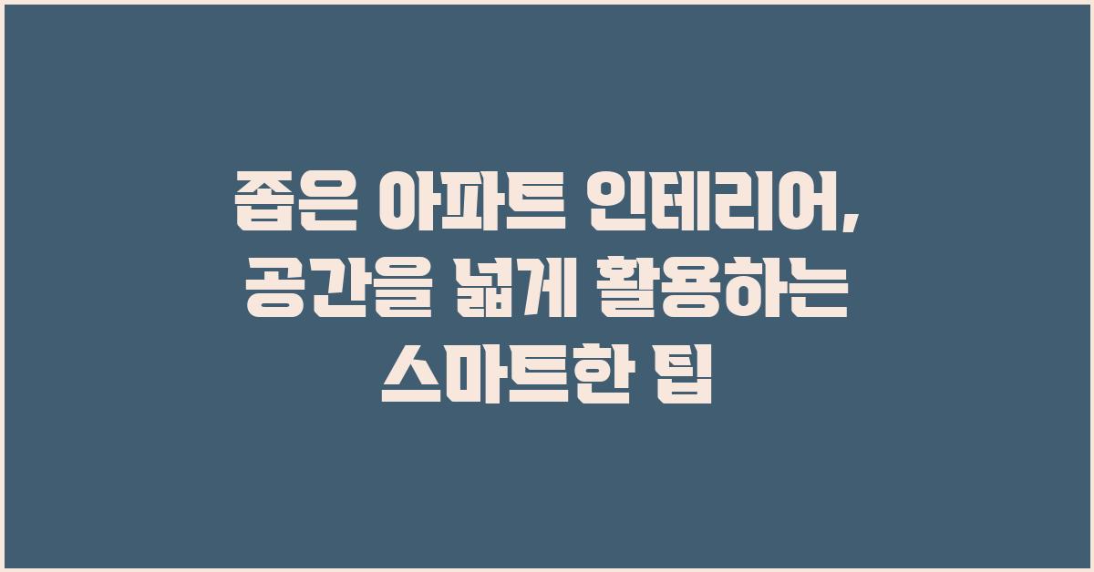좁은 아파트 인테리어, 공간을 넓게 활용하는 팁