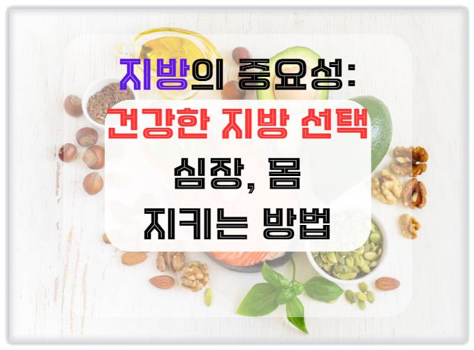 지방의 중요성, 건강한 지방 선택으로 심장과 몸을 지키는 방법
