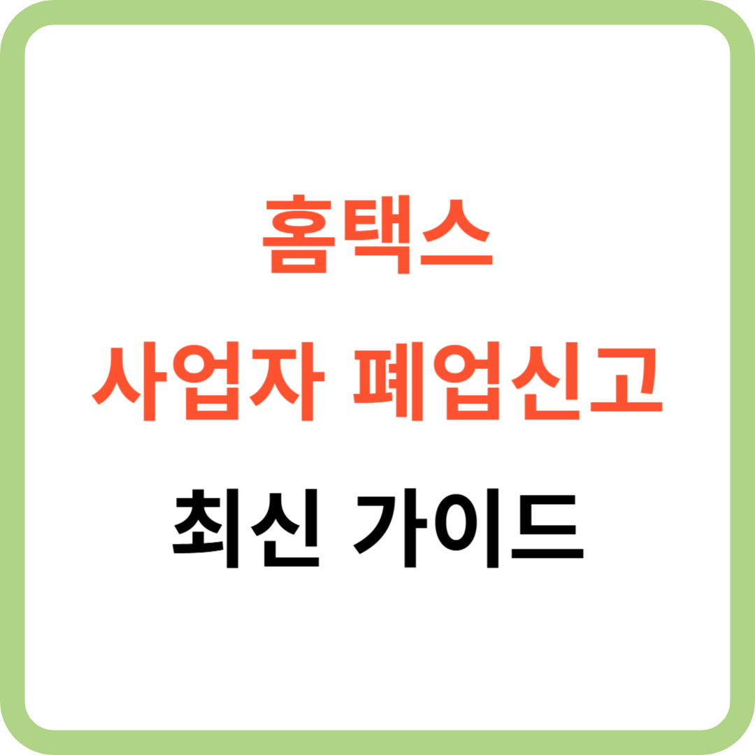 홈택스, 사업자 폐업신고 최신 가이드: 방법 및 필요 서류